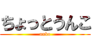ちょっとうんこ (unko)