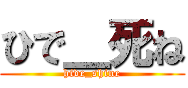 ひで＿死ね (hide_shine)