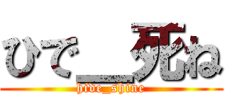 ひで＿死ね (hide_shine)