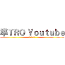 準ＴＲＯ Ｙｏｕｔｕｂｅ (T.R.O.)