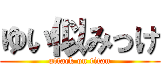 ゆい似みっけ (attack on titan)