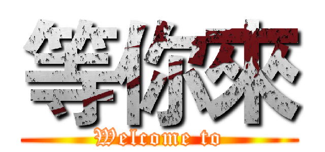 等你來 (Welcome to)