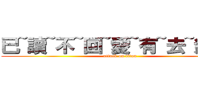 已~讀~不~回~愛~有~去~無~回 (attack on titan)