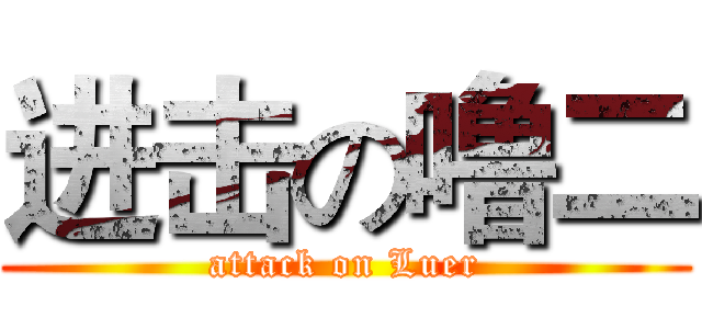 进击の噜二 (attack on Luer)