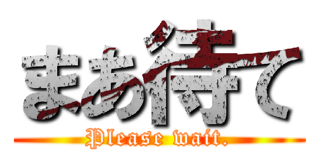 まあ待て (Please wait.)