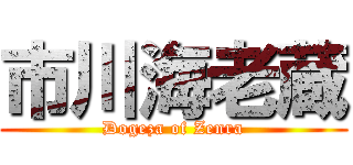 市川海老蔵 (Dogeza of Zenra)