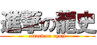 進撃の龍史 (attack on ryuji)