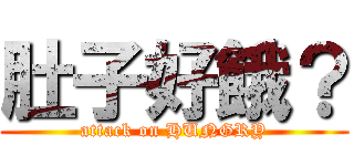 肚子好餓？ (attack on HUNGRY)