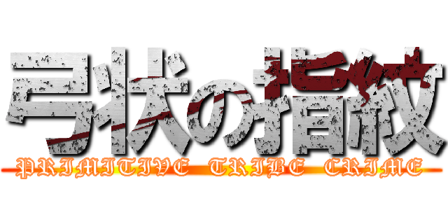 弓状の指紋 (PRIMITIVE  TRIBE  CRIME)