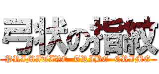 弓状の指紋 (PRIMITIVE  TRIBE  CRIME)