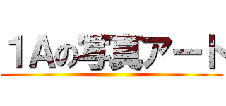 １Ａの写真アート ()