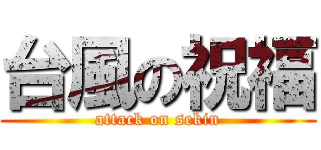 台風の祝福 (attack on sekin)