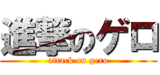 進撃のゲロ (attack on gero)