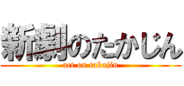 新劇のたかじん (act on takajin)