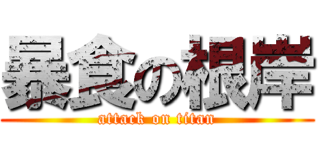 暴食の根岸 (attack on titan)