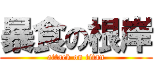 暴食の根岸 (attack on titan)