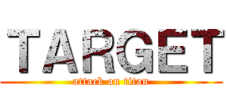ＴＡＲＧＥＴ (attack on titan)