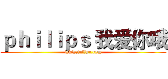 ｐｈｉｌｉｐｓ 我爱你哦 (www.fuliqu.com)