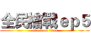 全民槍戰ｅｐ５ (attack on titan)