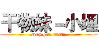 干物妹－小埋 (silly girl umaru)