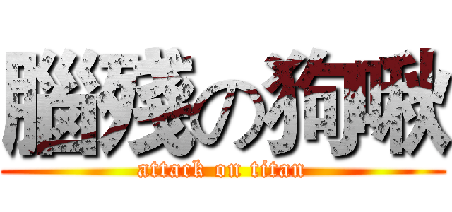 腦殘の狗啾 (attack on titan)