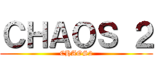 ＣＨＡＯＳ ２ (CHAOS2)