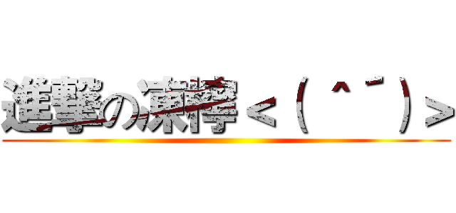 進撃の凍檸＜（｀＾´）＞ ()