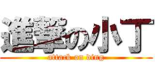 進撃の小丁 (attack on ding)
