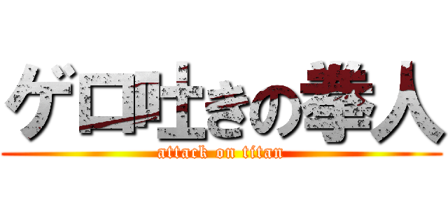 ゲロ吐きの拳人 (attack on titan)