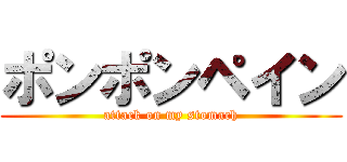 ポンポンペイン (attack on my stomach)