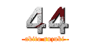 ４４ (akito suzuki)