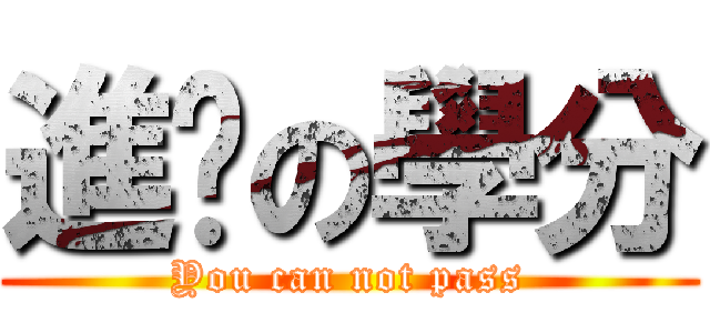 進擊の學分 (You can not pass)