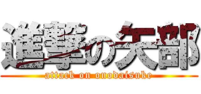 進撃の矢部 (attack on onodaisuke)