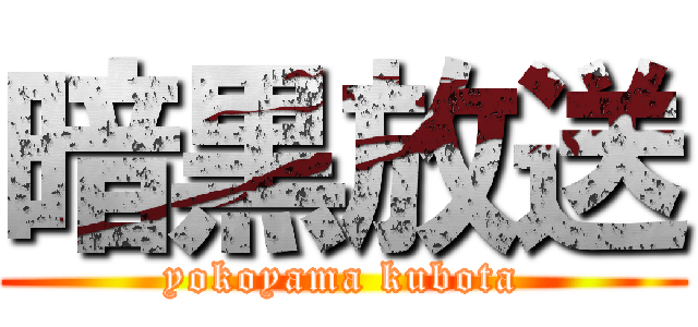 暗黒放送 (yokoyama kubota)