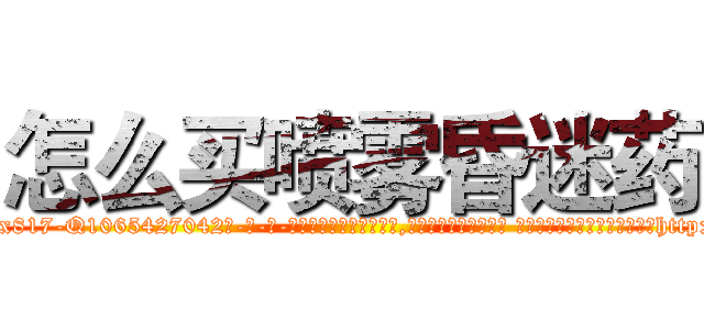 怎么买喷雾昏迷药 (怎么买喷雾昏迷药【电-话151x68344x817-Q1065427042元-吉-药-业】我们做的是长期生意,靠的是老客户长期支持 怎么买喷雾昏迷药在发表了一篇http://sngk.net/0EeH26

参考消息网我们做的是长期生意,靠的是老客户长期支持也许我们早该意识到，就连鲍勃·霍斯金斯（金球奖戏剧类电影男主角 
)
