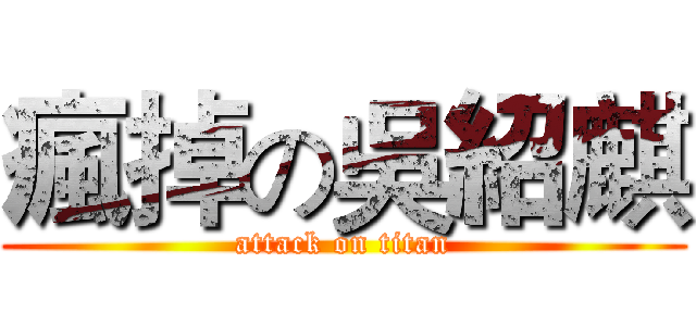 瘋掉の吳紹麒 (attack on titan)