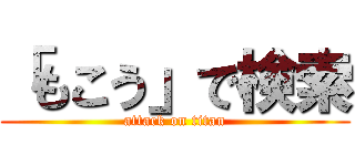 「もこう」で検索 (attack on titan)