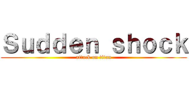 Ｓｕｄｄｅｎ ｓｈｏｃｋ (attack on titan)