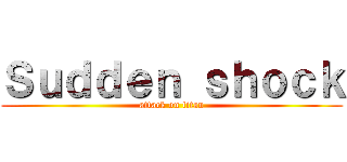 Ｓｕｄｄｅｎ ｓｈｏｃｋ (attack on titan)