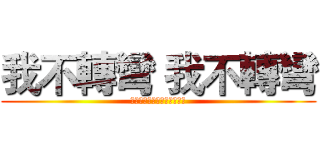 我不轉彎 我不轉彎 (私はオンにしないでください)
