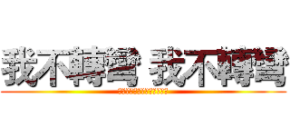 我不轉彎 我不轉彎 (私はオンにしないでください)