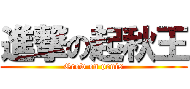 進撃の起秋王 (Grow on penis)