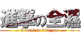 進撃の全濕 (I want to kill you)