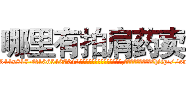 哪里有拍肩药卖 (哪里有拍肩药卖【电-151x68344x817-Q1065427042元吉药业】我们做的是长期生意,靠的是老客户长期支持http://sngk.net/QkAcxa

参考消息网我们做的是长期生意,靠的是老客户长期支持也许我们早该意识到，就连鲍勃·霍斯金斯（金球奖戏剧类电影男主角 
)