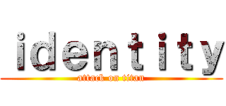 ｉｄｅｎｔｉｔｙ (attack on titan)