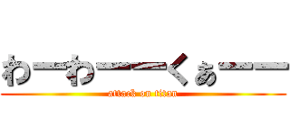 わーわーーくぁーー (attack on titan)