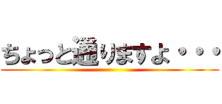 ちょっと通りますよ・・・ ()