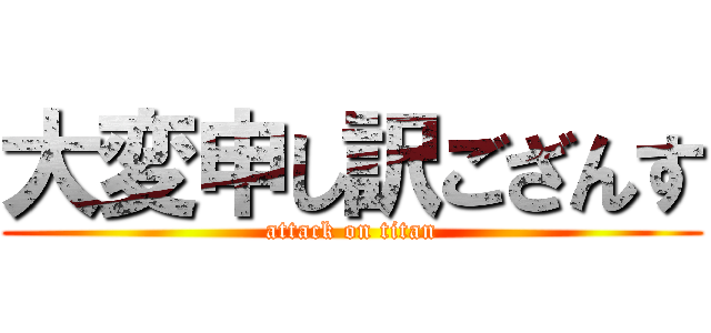 大変申し訳ござんす (attack on titan)