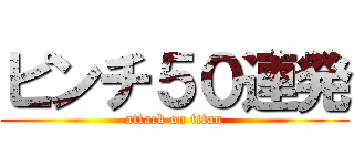 ピンチ５０連発 (attack on titan)