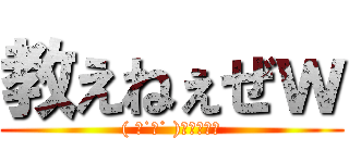 教えねぇぜｗ (( 厂˙ω˙ )厂うぇーい)